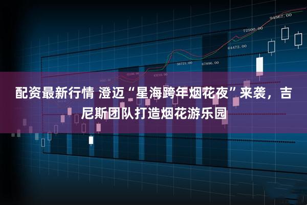 配资最新行情 澄迈“星海跨年烟花夜”来袭，吉尼斯团队打造烟花游乐园